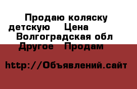 Продаю коляску детскую  › Цена ­ 2 000 - Волгоградская обл. Другое » Продам   